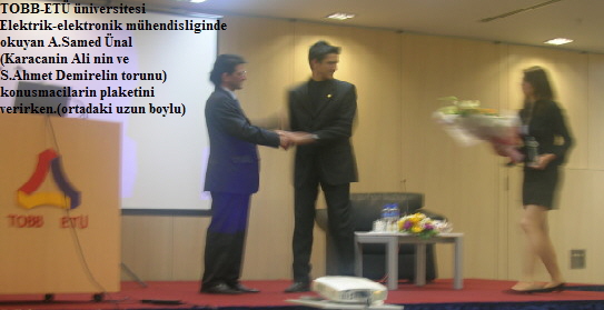 TOBB-ET niversitesi 
Elektrik-elektronik mhendisliginde 
okuyan A.Samed nal
(Karacanin Ali nin ve 
S.Ahmet Demirelin torunu)
konusmacilarin plaketini 
verirken.(ortadaki uzun boylu)